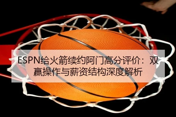 ESPN给火箭续约阿门高分评价：双赢操作与薪资结构深度解析（HTH）