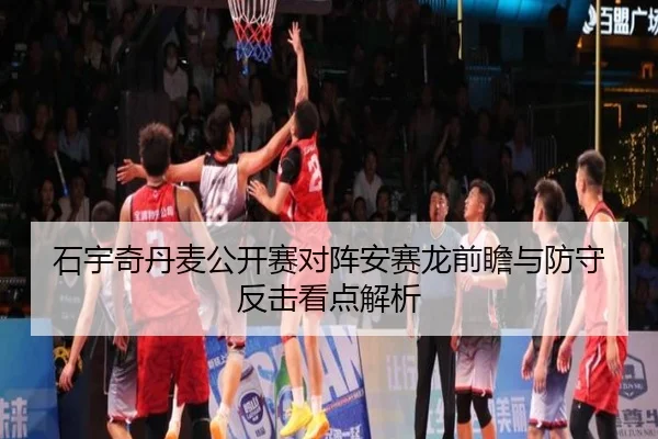 石宇奇丹麦公开赛对阵安赛龙前瞻与防守反击看点解析（HTH）
